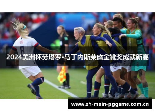 2024美洲杯劳塔罗·马丁内斯荣膺金靴奖成就新高 2024美洲杯劳塔罗·马丁内斯荣膺金靴奖成就新高