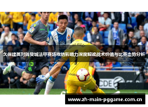 久保建英对阵曼城法甲赛场攻防影响力深度解读战术价值与比赛走势分析 久保建英对阵曼城法甲赛场攻防影响力深度解读战术价值与比赛走势分析