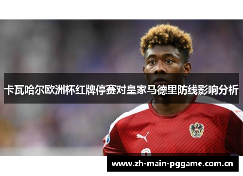 卡瓦哈尔欧洲杯红牌停赛对皇家马德里防线影响分析 卡瓦哈尔欧洲杯红牌停赛对皇家马德里防线影响分析